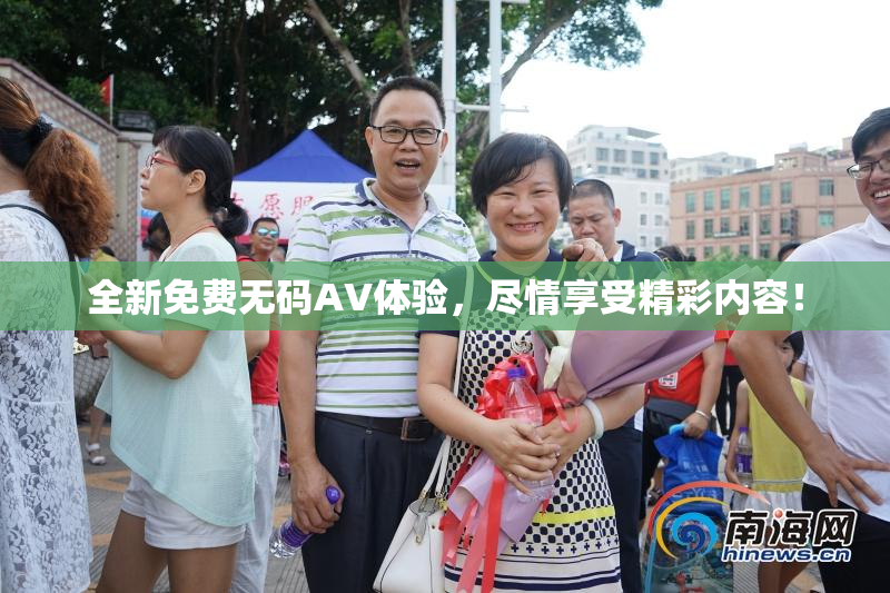 全新免费无码AV体验，尽情享受精彩内容！