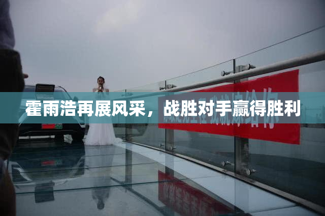 霍雨浩再展风采，战胜对手赢得胜利