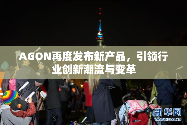 AGON再度发布新产品，引领行业创新潮流与变革