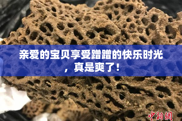 亲爱的宝贝享受蹭蹭的快乐时光，真是爽了！