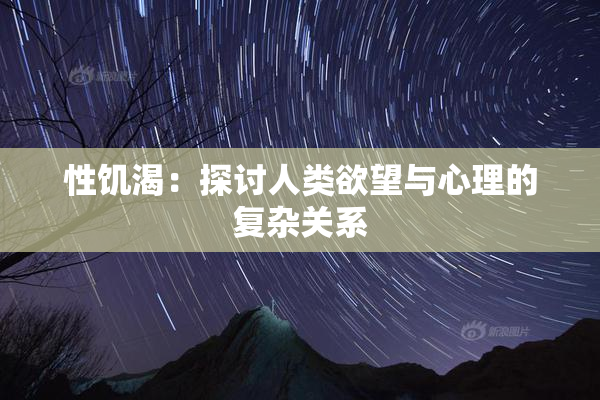 性饥渴：探讨人类欲望与心理的复杂关系