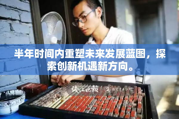 半年时间内重塑未来发展蓝图，探索创新机遇新方向。