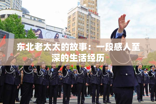 东北老太太的故事：一段感人至深的生活经历