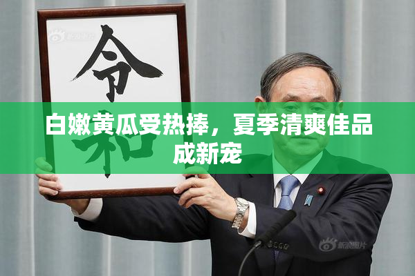 白嫩黄瓜受热捧，夏季清爽佳品成新宠