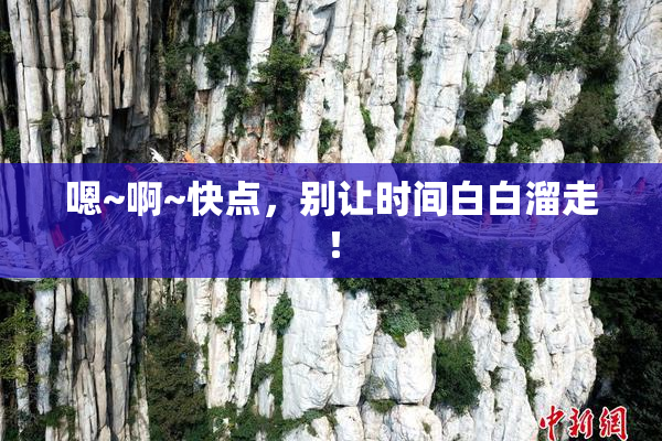 嗯~啊~快点，别让时间白白溜走！