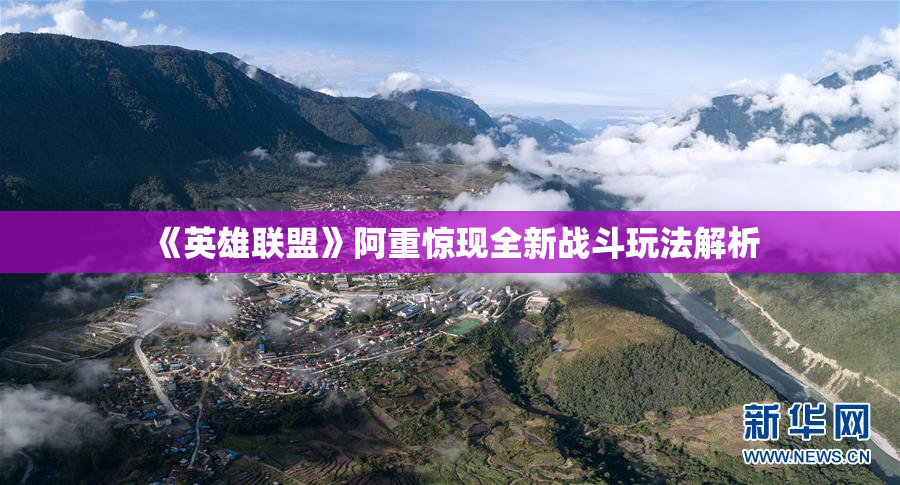 《英雄联盟》阿重惊现全新战斗玩法解析
