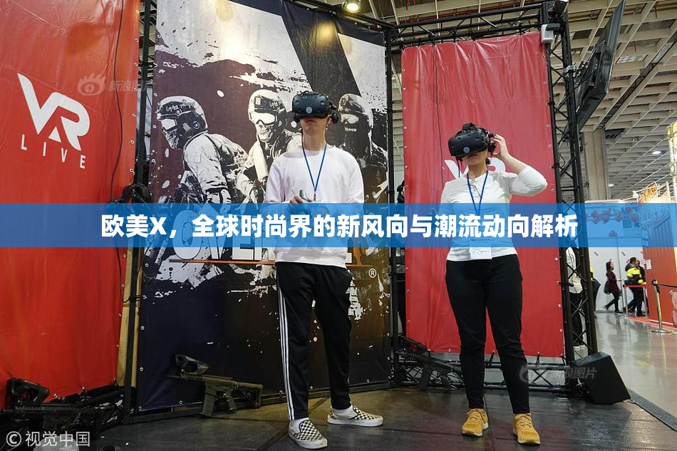 欧美X，全球时尚界的新风向与潮流动向解析