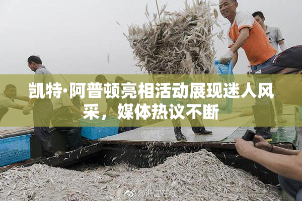 凯特·阿普顿亮相活动展现迷人风采，媒体热议不断