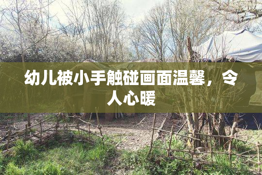 幼儿被小手触碰画面温馨，令人心暖