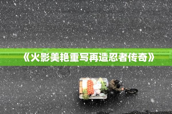 《火影美艳重写再造忍者传奇》