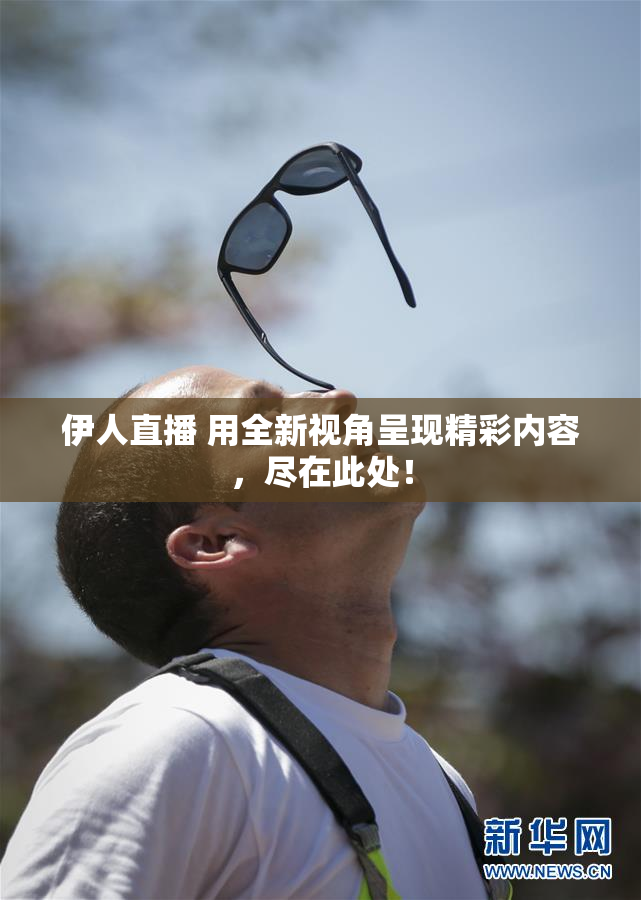 伊人直播 用全新视角呈现精彩内容，尽在此处！