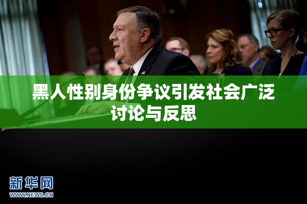 黑人性别身份争议引发社会广泛讨论与反思
