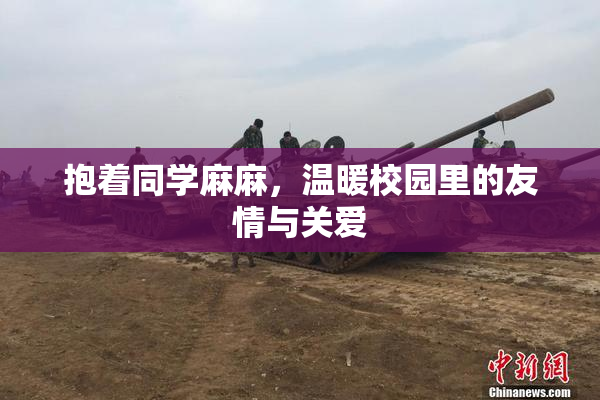 抱着同学麻麻，温暖校园里的友情与关爱