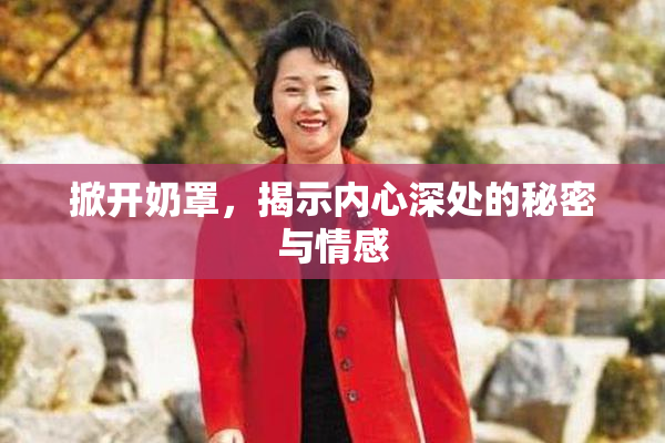 掀开奶罩，揭示内心深处的秘密与情感