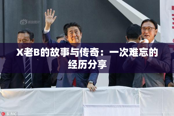 X老B的故事与传奇：一次难忘的经历分享