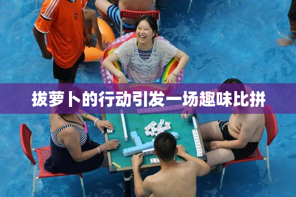 拔萝卜的行动引发一场趣味比拼