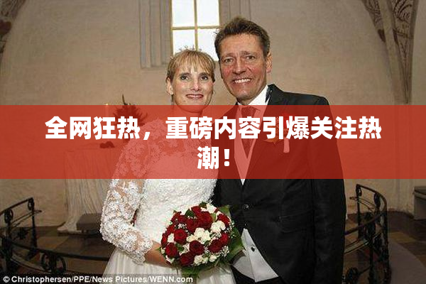 全网狂热，重磅内容引爆关注热潮！