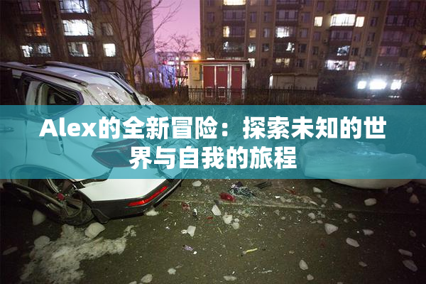 Alex的全新冒险：探索未知的世界与自我的旅程