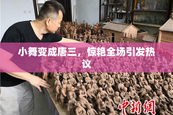 小舞变成唐三，惊艳全场引发热议