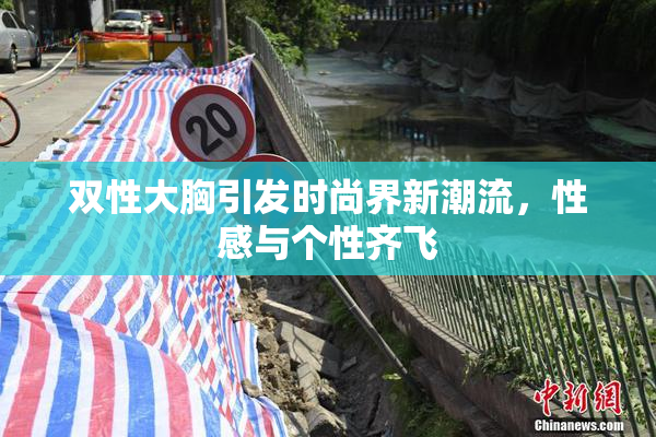 双性大胸引发时尚界新潮流，性感与个性齐飞