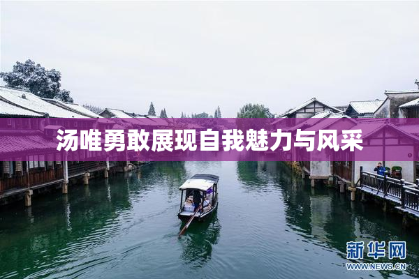 汤唯勇敢展现自我魅力与风采