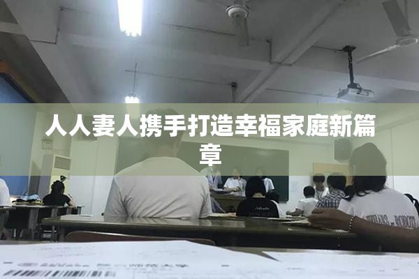 人人妻人携手打造幸福家庭新篇章