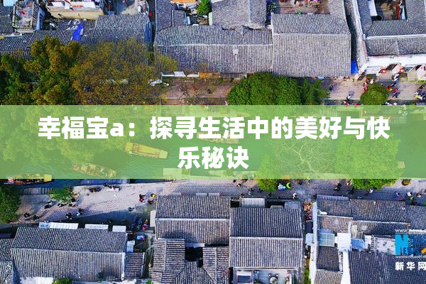 幸福宝a：探寻生活中的美好与快乐秘诀