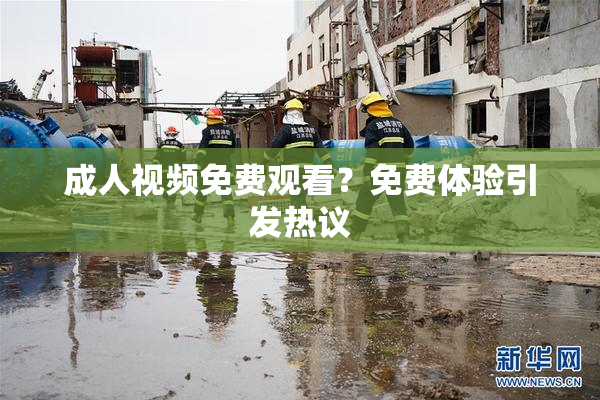 成人视频免费观看？免费体验引发热议