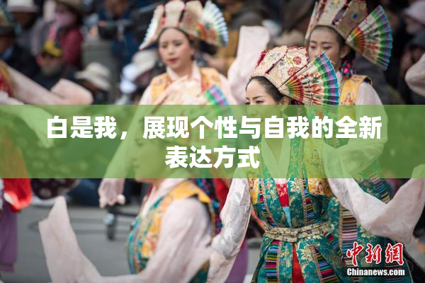 白是我，展现个性与自我的全新表达方式