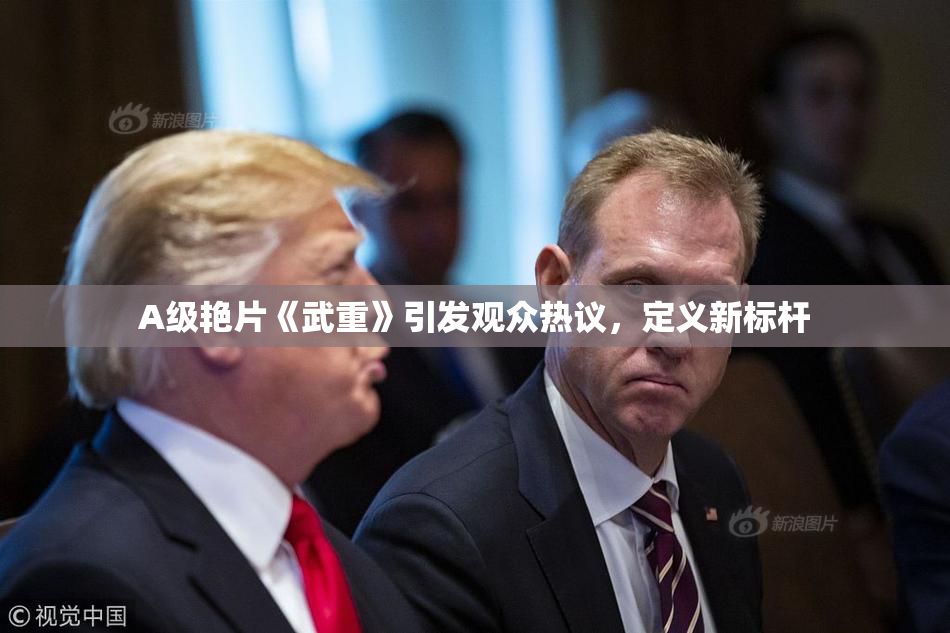 A级艳片《武重》引发观众热议，定义新标杆