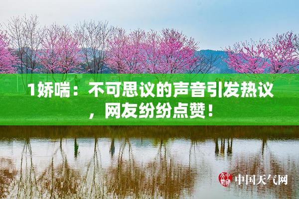 1娇喘：不可思议的声音引发热议，网友纷纷点赞！