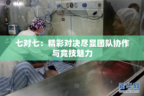 七对七：精彩对决尽显团队协作与竞技魅力