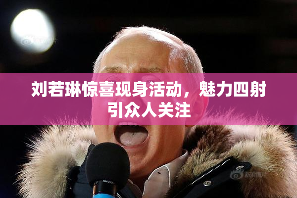 刘若琳惊喜现身活动，魅力四射引众人关注