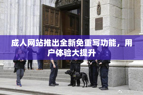成人网站推出全新免重写功能，用户体验大提升