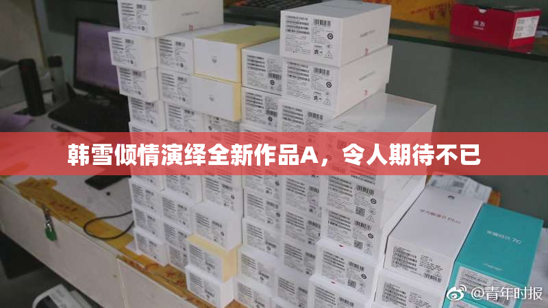 韩雪倾情演绎全新作品A，令人期待不已