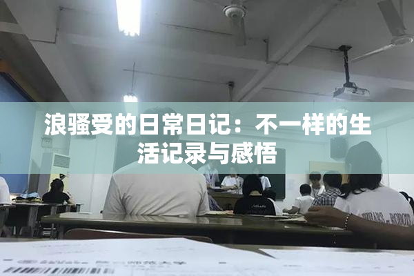 浪骚受的日常日记：不一样的生活记录与感悟