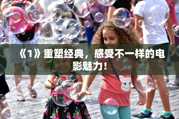 《1》重塑经典，感受不一样的电影魅力！