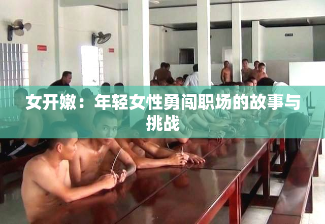 女开嫩：年轻女性勇闯职场的故事与挑战