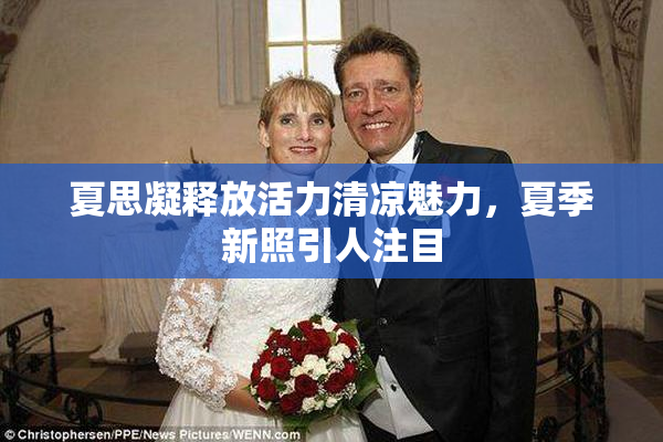 夏思凝释放活力清凉魅力，夏季新照引人注目