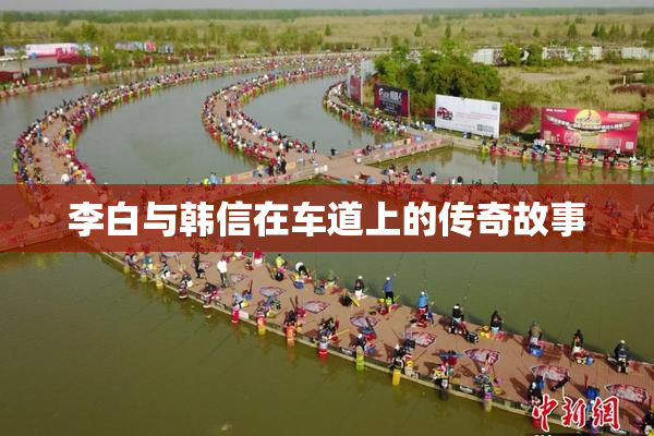 李白与韩信在车道上的传奇故事