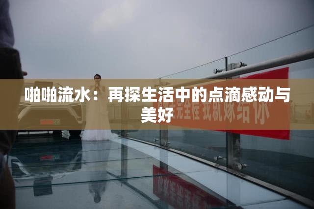 啪啪流水：再探生活中的点滴感动与美好
