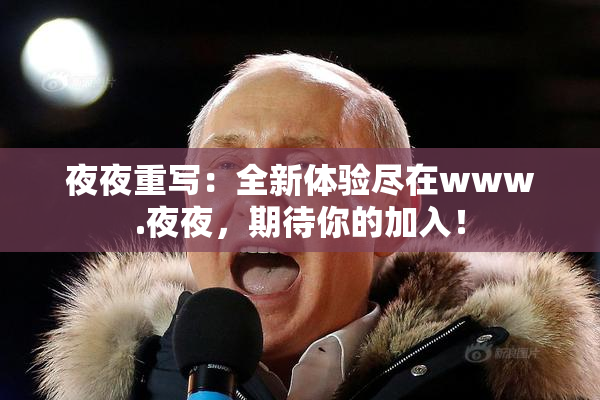 夜夜重写：全新体验尽在www.夜夜，期待你的加入！