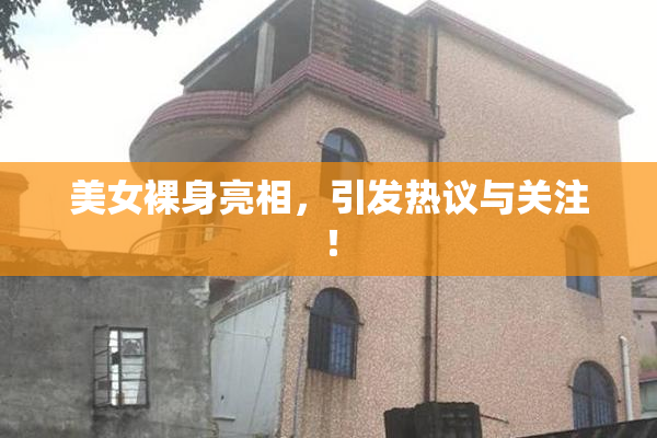 美女裸身亮相，引发热议与关注！