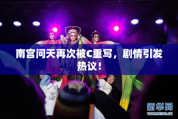 南宫问天再次被C重写，剧情引发热议！