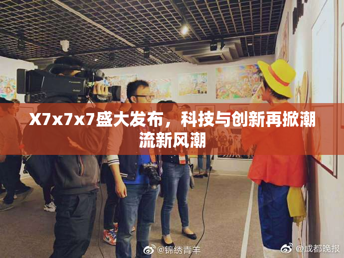 X7x7x7盛大发布，科技与创新再掀潮流新风潮