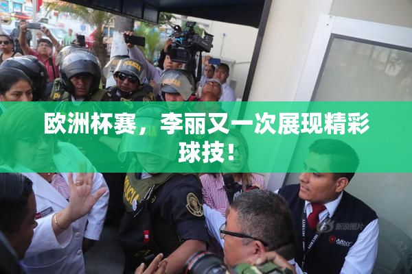 欧洲杯赛，李丽又一次展现精彩球技！