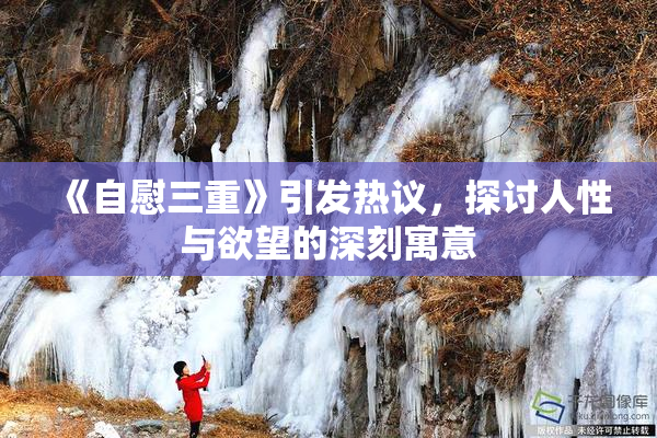 《自慰三重》引发热议，探讨人性与欲望的深刻寓意