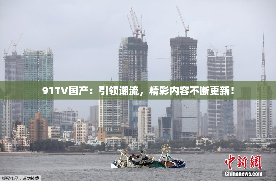 91TV国产：引领潮流，精彩内容不断更新！