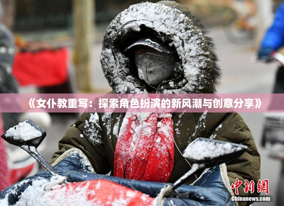 《女仆教重写：探索角色扮演的新风潮与创意分享》
