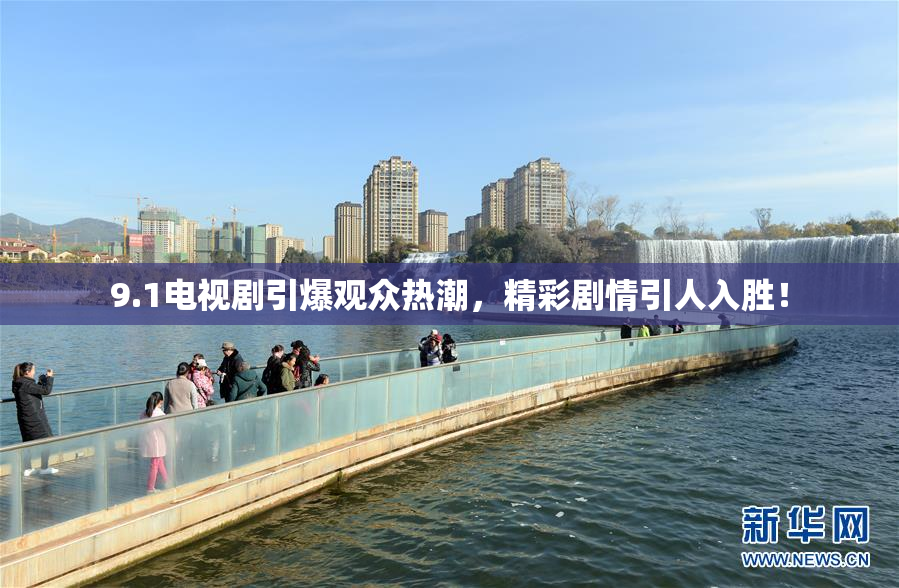 9.1电视剧引爆观众热潮，精彩剧情引人入胜！